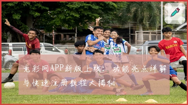 竞彩网APP新版上线：功能亮点详解与快速注册教程大揭秘