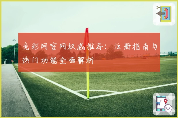 竞彩网官网权威推荐：注册指南与热门功能全面解析