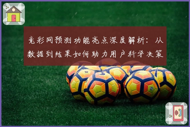 竞彩网预测功能亮点深度解析：从数据到结果如何助力用户科学决策