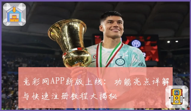竞彩网APP新版上线：功能亮点详解与快速注册教程大揭秘