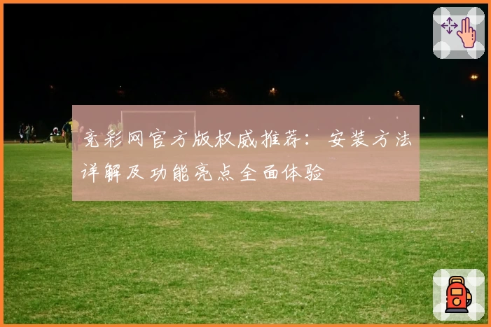 竞彩网官方版权威推荐：安装方法详解及功能亮点全面体验
