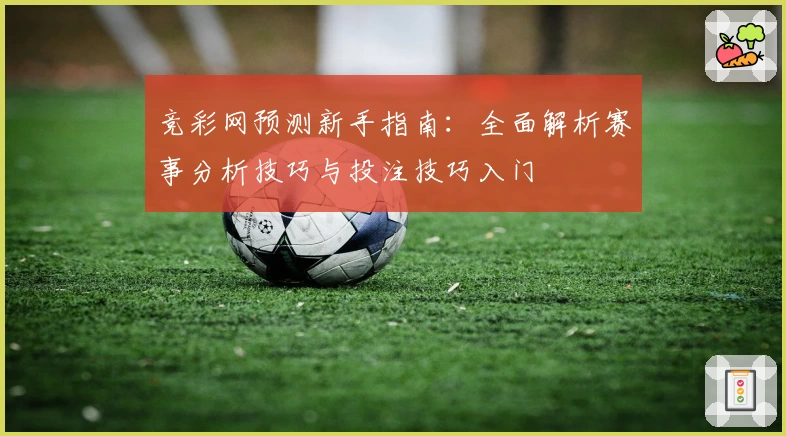 竞彩网预测新手指南：全面解析赛事分析技巧与投注技巧入门