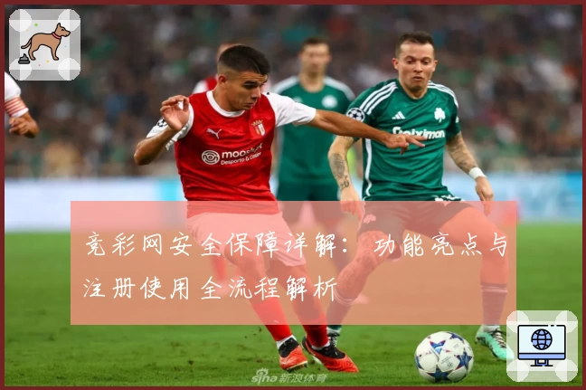 竞彩网安全保障详解：功能亮点与注册使用全流程解析