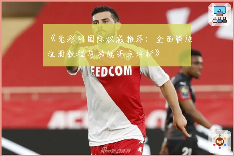 《竞彩网国际权威推荐：全面解读注册教程与功能亮点详析》