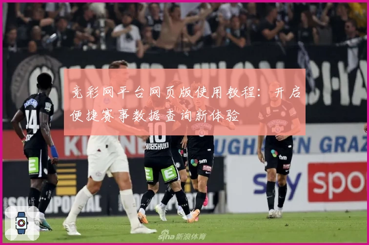 竞彩网平台网页版使用教程：开启便捷赛事数据查询新体验