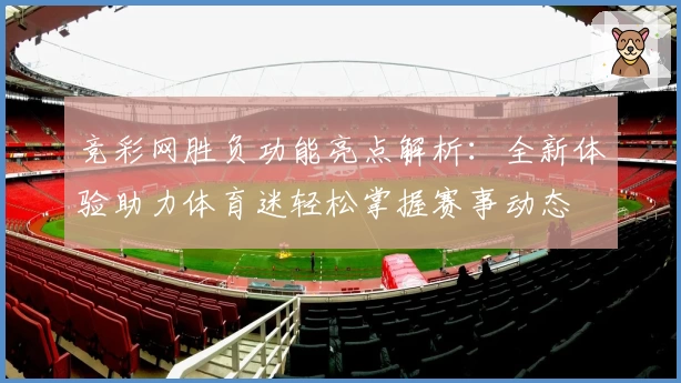 竞彩网胜负功能亮点解析：全新体验助力体育迷轻松掌握赛事动态