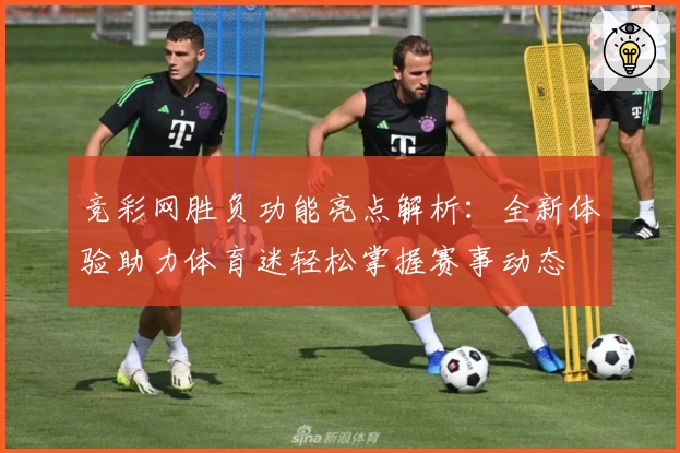 竞彩网胜负功能亮点解析：全新体验助力体育迷轻松掌握赛事动态