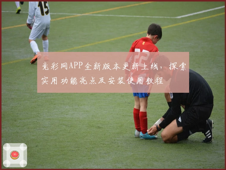 竞彩网APP全新版本更新上线，探索实用功能亮点及安装使用教程