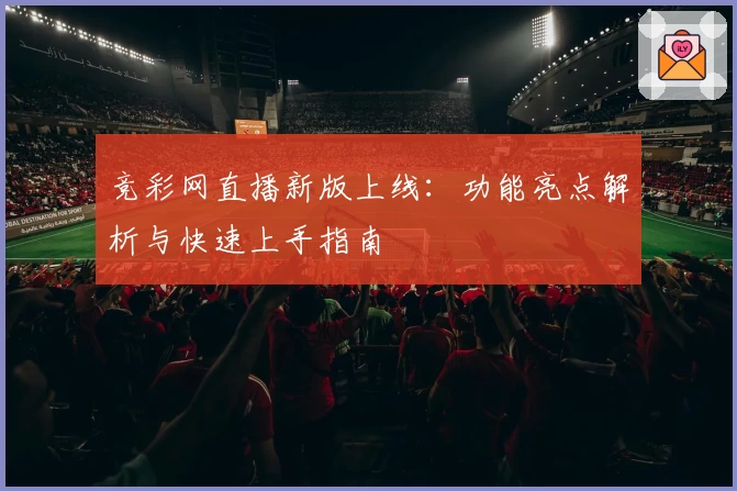 竞彩网直播新版上线：功能亮点解析与快速上手指南