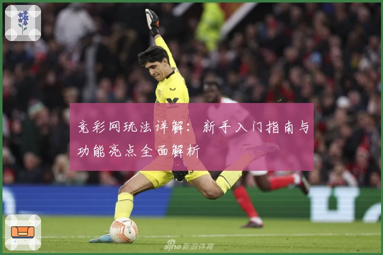 竞彩网玩法详解：新手入门指南与功能亮点全面解析