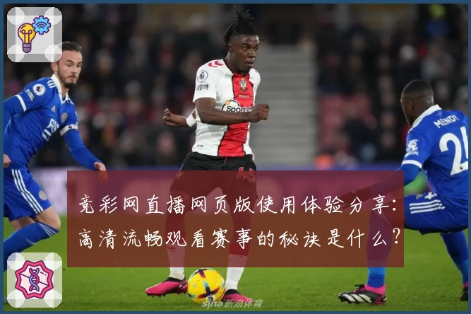 竞彩网直播网页版使用体验分享：高清流畅观看赛事的秘诀是什么？