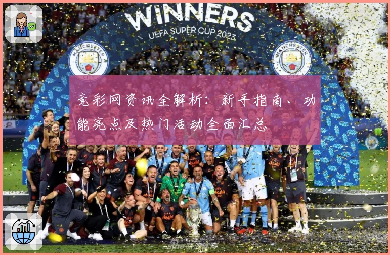 竞彩网资讯全解析：新手指南、功能亮点及热门活动全面汇总