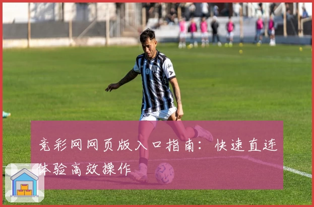 竞彩网网页版入口指南:快速直连体验高效操作