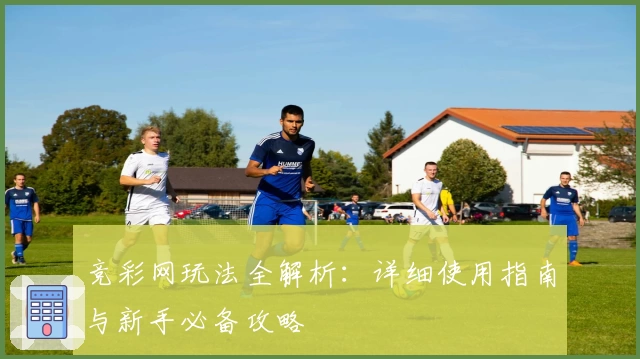 竞彩网玩法全解析：详细使用指南与新手必备攻略