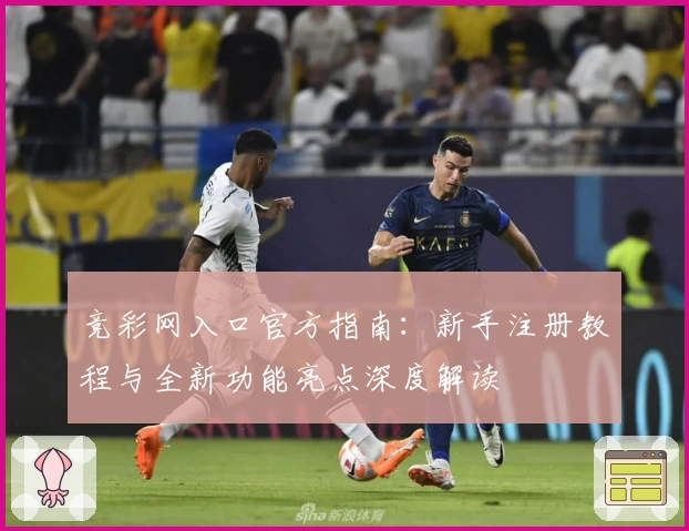 竞彩网入口官方指南：新手注册教程与全新功能亮点深度解读