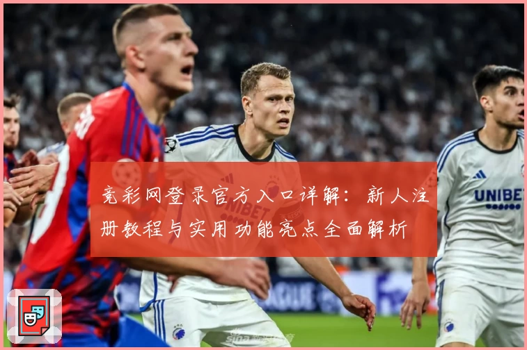 竞彩网登录官方入口详解：新人注册教程与实用功能亮点全面解析