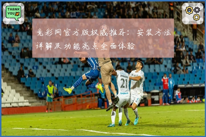 竞彩网官方版权威推荐：安装方法详解及功能亮点全面体验