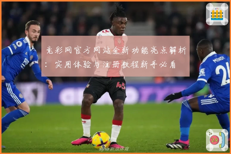 竞彩网官方网站全新功能亮点解析：实用体验与注册教程新手必看