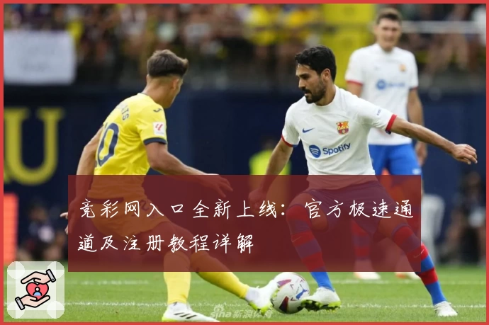 竞彩网入口全新上线：官方极速通道及注册教程详解