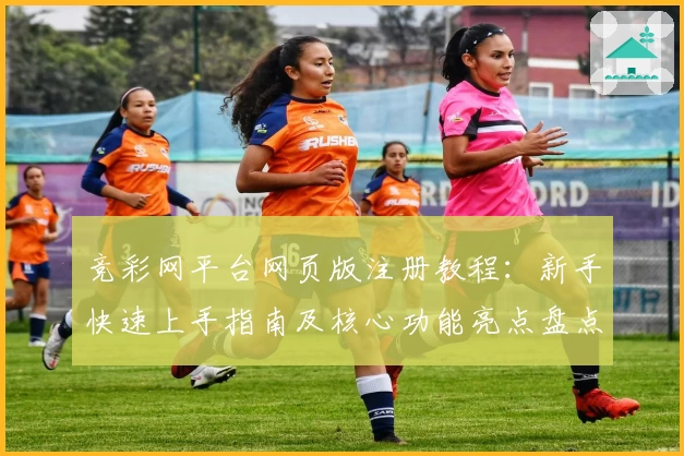 竞彩网平台网页版注册教程：新手快速上手指南及核心功能亮点盘点