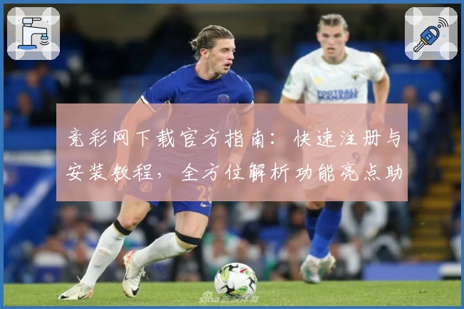 竞彩网下载官方指南：快速注册与安装教程，全方位解析功能亮点助您轻松上手