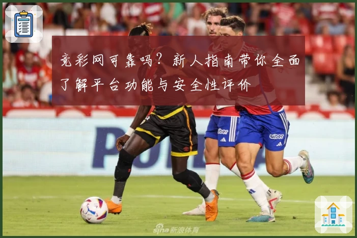竞彩网可靠吗？新人指南带你全面了解平台功能与安全性评价