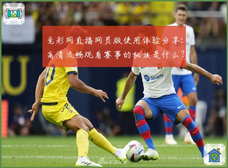竞彩网直播网页版使用体验分享：高清流畅观看赛事的秘诀是什么？