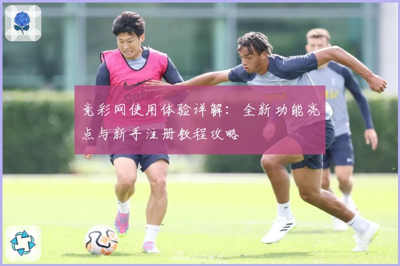 竞彩网使用体验详解：全新功能亮点与新手注册教程攻略