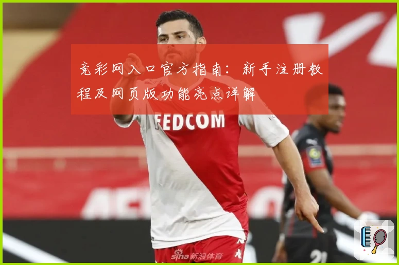 竞彩网入口官方指南：新手注册教程及网页版功能亮点详解
