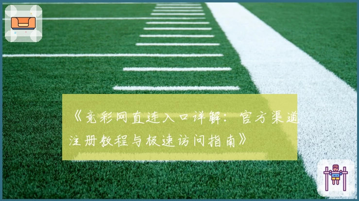 《竞彩网直连入口详解：官方渠道注册教程与极速访问指南》