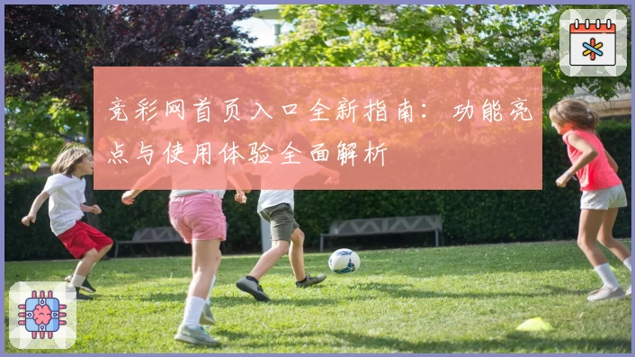 竞彩网首页入口全新指南：功能亮点与使用体验全面解析