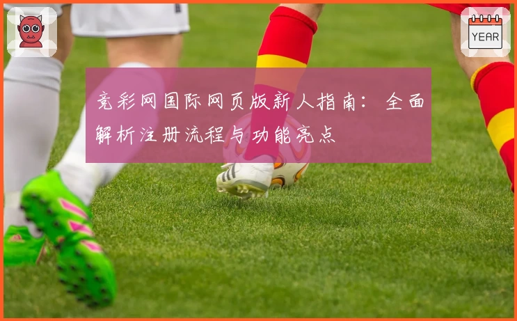 竞彩网国际网页版新人指南：全面解析注册流程与功能亮点