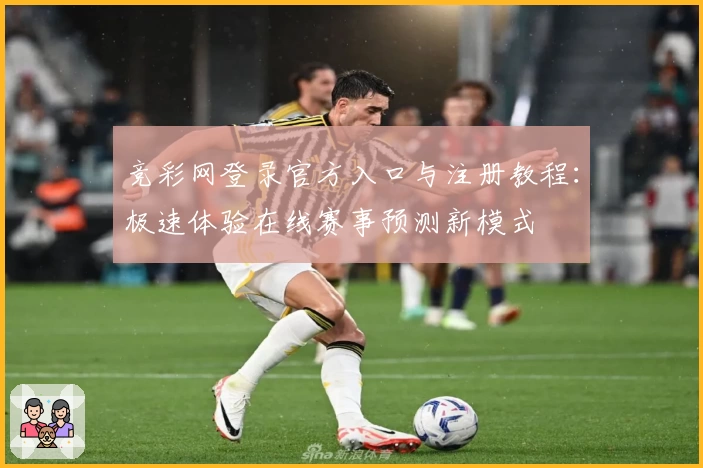竞彩网登录官方入口与注册教程：极速体验在线赛事预测新模式