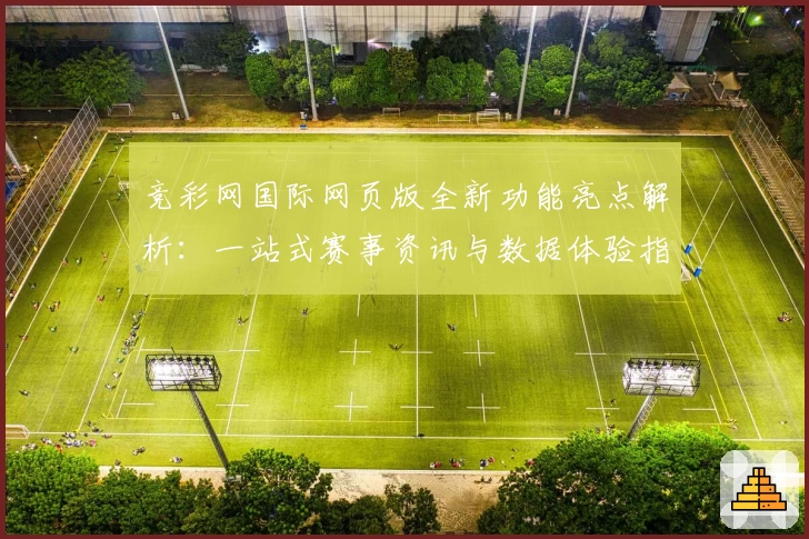 竞彩网国际网页版全新功能亮点解析：一站式赛事资讯与数据体验指南