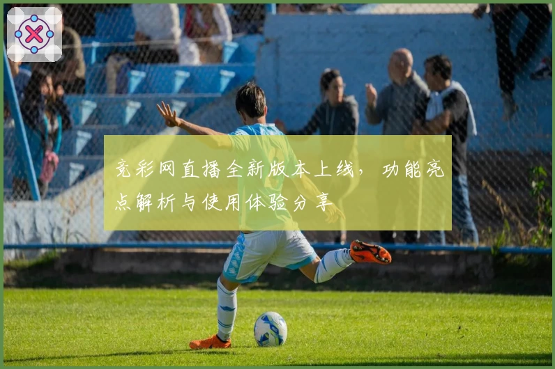 竞彩网直播全新版本上线，功能亮点解析与使用体验分享