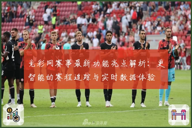 竞彩网赛事最新功能亮点解析：更智能的赛程追踪与实时数据体验