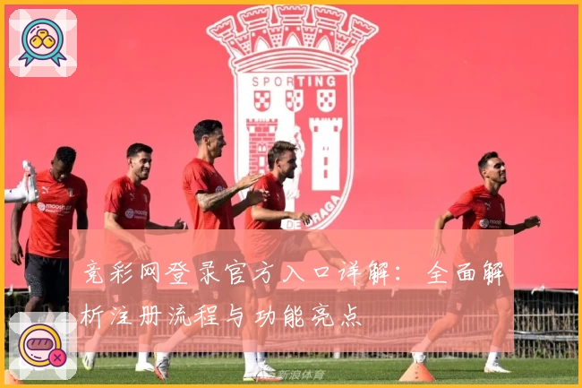 竞彩网登录官方入口详解：全面解析注册流程与功能亮点