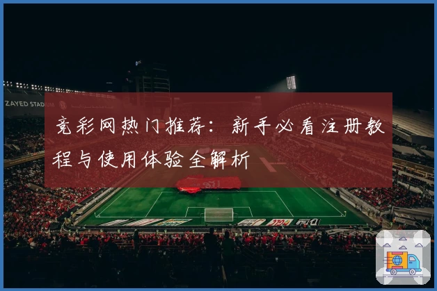 竞彩网热门推荐：新手必看注册教程与使用体验全解析