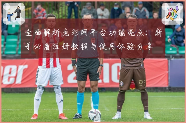 全面解析竞彩网平台功能亮点：新手必看注册教程与使用体验分享