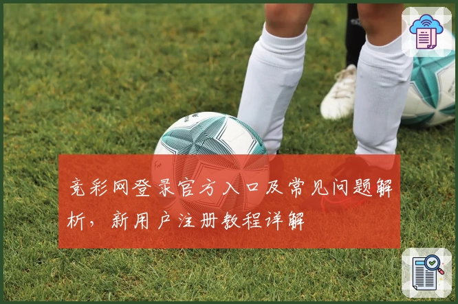 竞彩网登录官方入口及常见问题解析，新用户注册教程详解