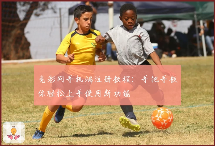 竞彩网手机端注册教程：手把手教你轻松上手使用新功能