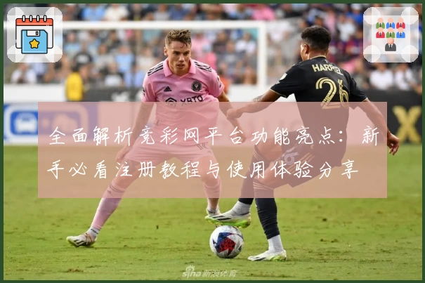 全面解析竞彩网平台功能亮点:新手必看注册教程与使用体验分享