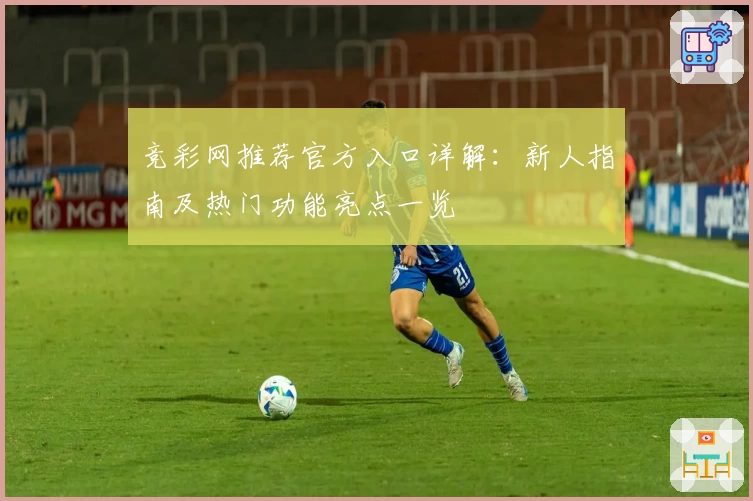竞彩网推荐官方入口详解：新人指南及热门功能亮点一览