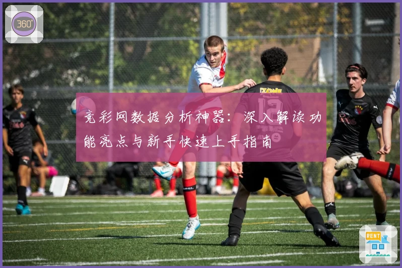 竞彩网数据分析神器:深入解读功能亮点与新手快速上手指南